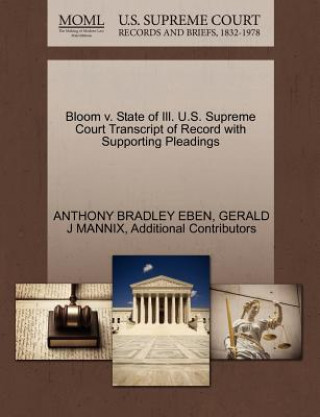 Kniha Bloom V. State of Ill. U.S. Supreme Court Transcript of Record with Supporting Pleadings Additional Contributors