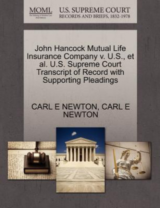 Kniha John Hancock Mutual Life Insurance Company V. U.S., Et Al. U.S. Supreme Court Transcript of Record with Supporting Pleadings Carl E Newton