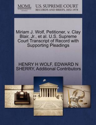 Könyv Miriam J. Wolf, Petitioner, V. Clay Blair, Jr., Et Al. U.S. Supreme Court Transcript of Record with Supporting Pleadings Additional Contributors
