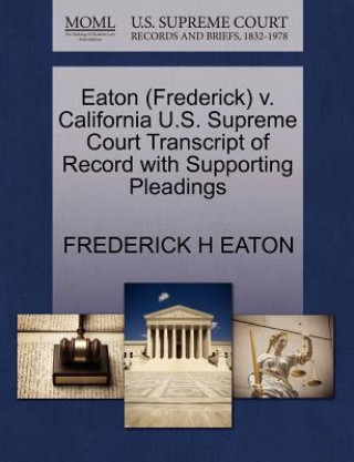 Carte Eaton (Frederick) V. California U.S. Supreme Court Transcript of Record with Supporting Pleadings Frederick H Eaton