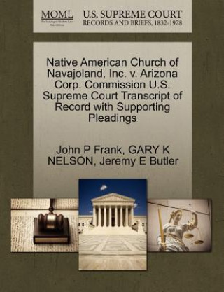 Book Native American Church of Navajoland, Inc. V. Arizona Corp. Commission U.S. Supreme Court Transcript of Record with Supporting Pleadings Jeremy E Butler