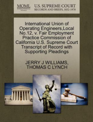 Knjiga International Union of Operating Engineers, Local No.12, V. Fair Employment Practice Commission of California U.S. Supreme Court Transcript of Record Thomas C Lynch