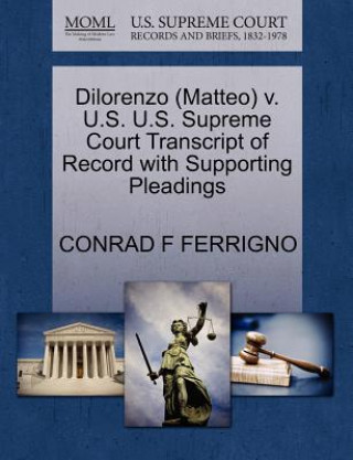 Kniha Dilorenzo (Matteo) V. U.S. U.S. Supreme Court Transcript of Record with Supporting Pleadings Conrad F Ferrigno