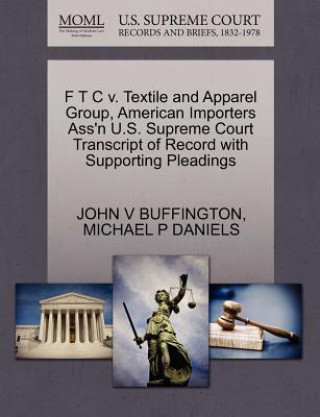 Книга F T C V. Textile and Apparel Group, American Importers Ass'n U.S. Supreme Court Transcript of Record with Supporting Pleadings Michael P Daniels