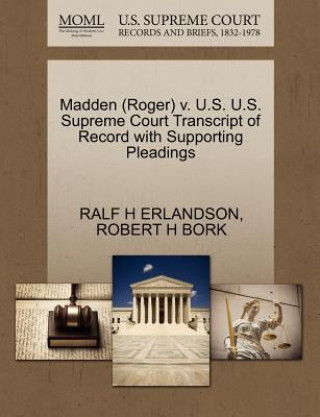 Libro Madden (Roger) V. U.S. U.S. Supreme Court Transcript of Record with Supporting Pleadings Robert H Bork