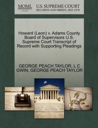 Book Howard (Leon) V. Adams County Board of Supervisors U.S. Supreme Court Transcript of Record with Supporting Pleadings L C Gwin