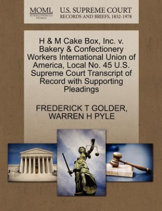 Knjiga H & M Cake Box, Inc. V. Bakery & Confectionery Workers International Union of America, Local No. 45 U.S. Supreme Court Transcript of Record with Suppo Warren H Pyle