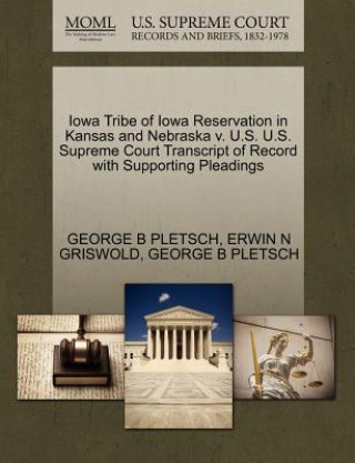 Libro Iowa Tribe of Iowa Reservation in Kansas and Nebraska V. U.S. U.S. Supreme Court Transcript of Record with Supporting Pleadings Erwin N Griswold