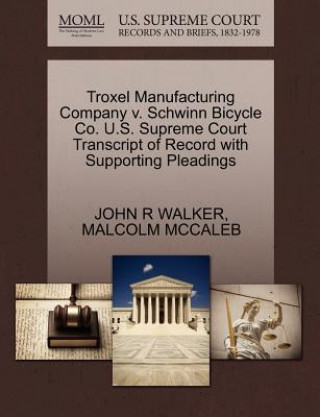 Kniha Troxel Manufacturing Company V. Schwinn Bicycle Co. U.S. Supreme Court Transcript of Record with Supporting Pleadings Malcolm McCaleb