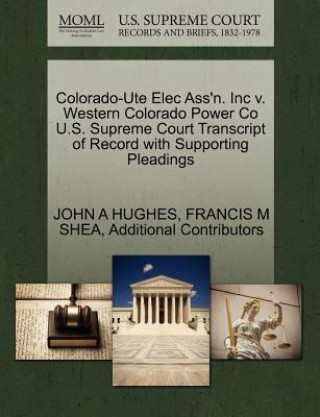 Knjiga Colorado-Ute Elec Ass'n. Inc V. Western Colorado Power Co U.S. Supreme Court Transcript of Record with Supporting Pleadings Professor John A Hughes