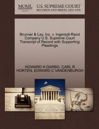 Книга Brunner & Lay, Inc. V. Ingersoll-Rand Company U.S. Supreme Court Transcript of Record with Supporting Pleadings Edward C Vandenburgh