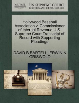 Knjiga Hollywood Baseball Association V. Commissioner of Internal Revenue U.S. Supreme Court Transcript of Record with Supporting Pleadings Erwin N Griswold