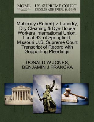 Kniha Mahoney (Robert) V. Laundry, Dry Cleaning & Dye House Workers International Union, Local 93, of Springfield, Missouri U.S. Supreme Court Transcript of Benjamin J Francka