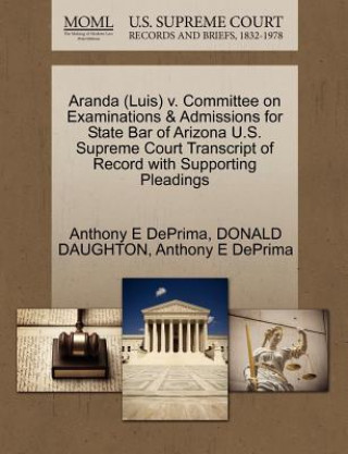 Könyv Aranda (Luis) V. Committee on Examinations & Admissions for State Bar of Arizona U.S. Supreme Court Transcript of Record with Supporting Pleadings Donald Daughton
