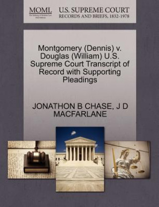 Kniha Montgomery (Dennis) V. Douglas (William) U.S. Supreme Court Transcript of Record with Supporting Pleadings Jonathon B Chase