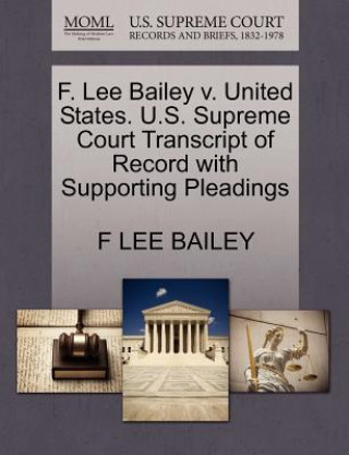 Carte F. Lee Bailey V. United States. U.S. Supreme Court Transcript of Record with Supporting Pleadings F Lee Bailey