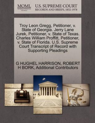 Kniha Troy Leon Gregg, Petitioner, V. State of Georgia. Jerry Lane Jurek, Petitioner, V. State of Texas. Charles William Proffitt, Petitioner, V. State of F Additional Contributors