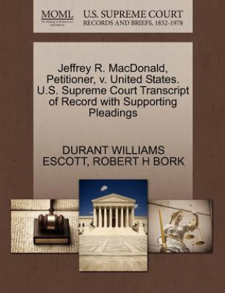 Kniha Jeffrey R. MacDonald, Petitioner, V. United States. U.S. Supreme Court Transcript of Record with Supporting Pleadings Robert H Bork