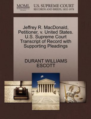Könyv Jeffrey R. MacDonald, Petitioner, V. United States. U.S. Supreme Court Transcript of Record with Supporting Pleadings Durant Williams Escott