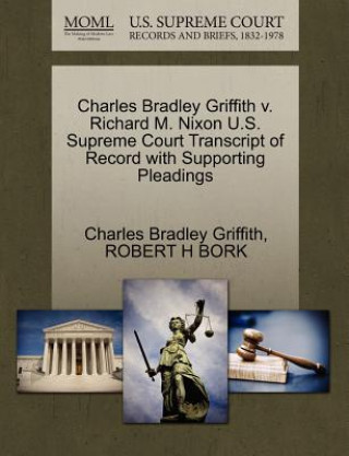 Könyv Charles Bradley Griffith V. Richard M. Nixon U.S. Supreme Court Transcript of Record with Supporting Pleadings Robert H Bork