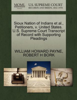 Kniha Sioux Nation of Indians et al., Petitioners, V. United States. U.S. Supreme Court Transcript of Record with Supporting Pleadings Robert H Bork