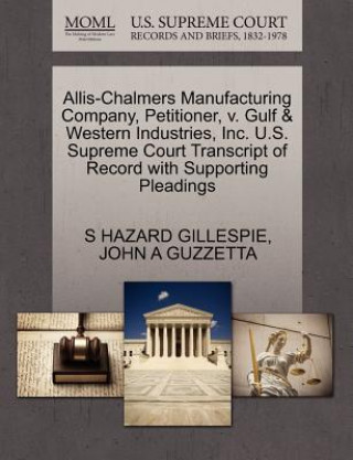 Kniha Allis-Chalmers Manufacturing Company, Petitioner, V. Gulf & Western Industries, Inc. U.S. Supreme Court Transcript of Record with Supporting Pleadings S Hazard Gillespie