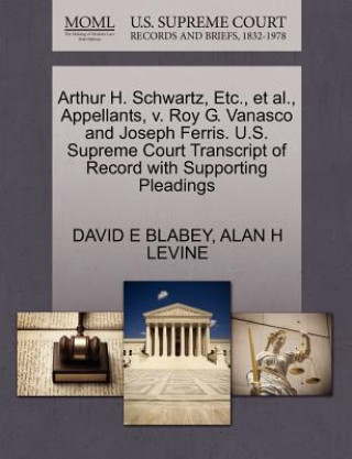 Książka Arthur H. Schwartz, Etc., et al., Appellants, V. Roy G. Vanasco and Joseph Ferris. U.S. Supreme Court Transcript of Record with Supporting Pleadings David E Blabey