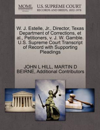 Книга W. J. Estelle, JR., Director, Texas Department of Corrections, et al., Petitioners, V. J. W. Gamble. U.S. Supreme Court Transcript of Record with Supp Additional Contributors