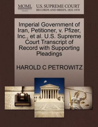 Carte Imperial Government of Iran, Petitioner, V. Pfizer, Inc., Et Al. U.S. Supreme Court Transcript of Record with Supporting Pleadings Harold C Petrowitz