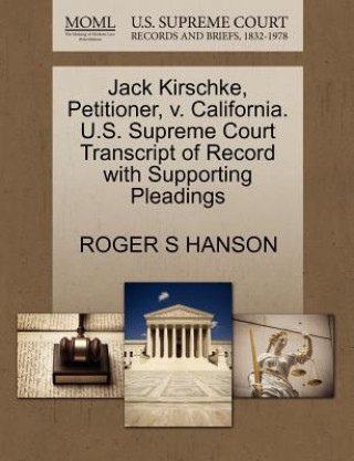 Carte Jack Kirschke, Petitioner, V. California. U.S. Supreme Court Transcript of Record with Supporting Pleadings Roger S Hanson