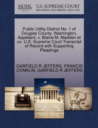 Kniha Public Utility District No. 1 of Douglas County, Washington, Appellant, V. Blaine M. Madden Et UX. U.S. Supreme Court Transcript of Record with Suppor Garfield R Jeffers