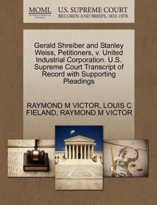 Buch Gerald Shreiber and Stanley Weiss, Petitioners, V. United Industrial Corporation. U.S. Supreme Court Transcript of Record with Supporting Pleadings Louis C Fieland