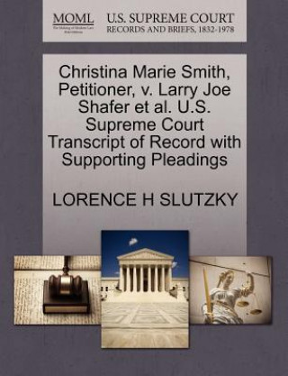 Książka Christina Marie Smith, Petitioner, V. Larry Joe Shafer Et Al. U.S. Supreme Court Transcript of Record with Supporting Pleadings Lorence H Slutzky