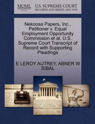Könyv Nekoosa Papers, Inc., Petitioner V. Equal Employment Opportunity Commission Et Al. U.S. Supreme Court Transcript of Record with Supporting Pleadings Abner W Sibal