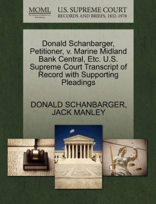 Kniha Donald Schanbarger, Petitioner, V. Marine Midland Bank Central, Etc. U.S. Supreme Court Transcript of Record with Supporting Pleadings Jack Manley