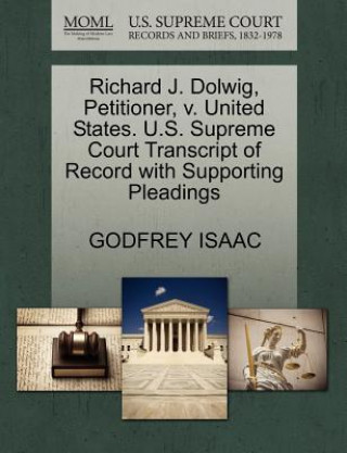 Kniha Richard J. Dolwig, Petitioner, V. United States. U.S. Supreme Court Transcript of Record with Supporting Pleadings Godfrey Isaac
