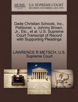 Kniha Dade Christian Schools, Inc., Petitioner, V. Johnny Brown, JR., Etc., et al. U.S. Supreme Court Transcript of Record with Supporting Pleadings Lawrence R Metsch