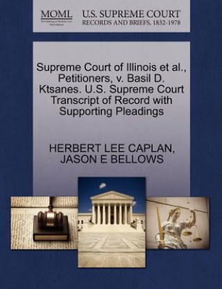 Könyv Supreme Court of Illinois Et Al., Petitioners, V. Basil D. Ktsanes. U.S. Supreme Court Transcript of Record with Supporting Pleadings Jason E Bellows