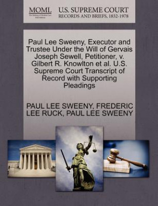 Libro Paul Lee Sweeny, Executor and Trustee Under the Will of Gervais Joseph Sewell, Petitioner, V. Gilbert R. Knowlton et al. U.S. Supreme Court Transcript Frederic Lee Ruck