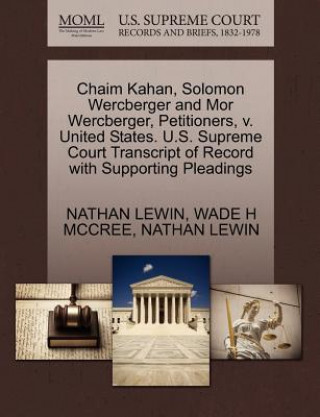 Livre Chaim Kahan, Solomon Wercberger and Mor Wercberger, Petitioners, V. United States. U.S. Supreme Court Transcript of Record with Supporting Pleadings Wade H McCree