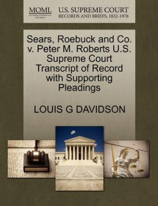 Книга Sears, Roebuck and Co. V. Peter M. Roberts U.S. Supreme Court Transcript of Record with Supporting Pleadings Louis G Davidson