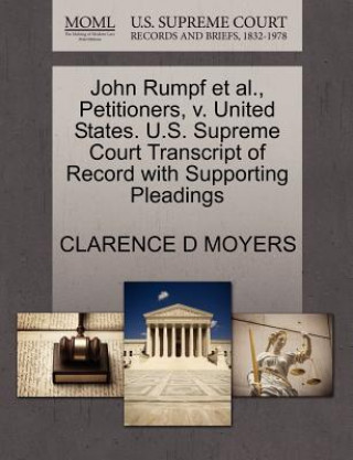Książka John Rumpf Et Al., Petitioners, V. United States. U.S. Supreme Court Transcript of Record with Supporting Pleadings Clarence D Moyers
