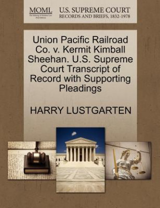 Книга Union Pacific Railroad Co. V. Kermit Kimball Sheehan. U.S. Supreme Court Transcript of Record with Supporting Pleadings Harry Lustgarten