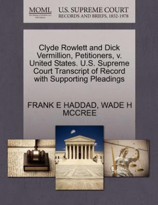 Książka Clyde Rowlett and Dick Vermillion, Petitioners, V. United States. U.S. Supreme Court Transcript of Record with Supporting Pleadings Wade H McCree