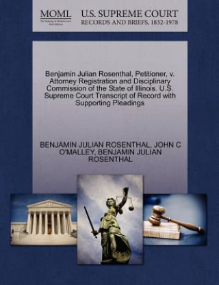 Könyv Benjamin Julian Rosenthal, Petitioner, V. Attorney Registration and Disciplinary Commission of the State of Illinois. U.S. Supreme Court Transcript of John C O'Malley