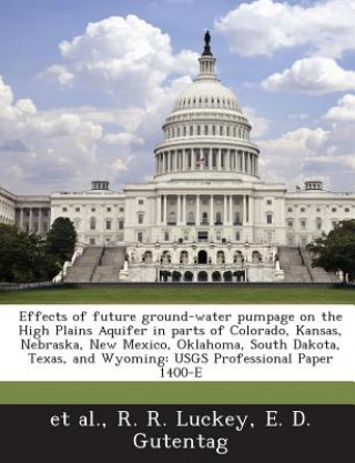 Kniha Effects of Future Ground-Water Pumpage on the High Plains Aquifer in Parts of Colorado, Kansas, Nebraska, New Mexico, Oklahoma, South Dakota, Texa Et Al
