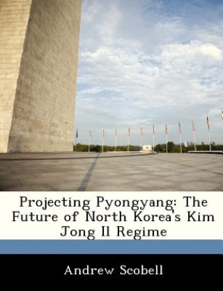 Kniha Projecting Pyongyang Andrew (University of Louisville Kentucky US Army War College Carlisle Texas A&m University) Scobell