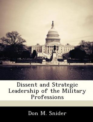 Könyv Dissent and Strategic Leadership of the Military Professions Don M Snider