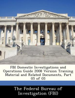Könyv FBI Domestic Investigations and Operations Guide 2008 Version Training Material and Related Documents, Part 05 of 05 