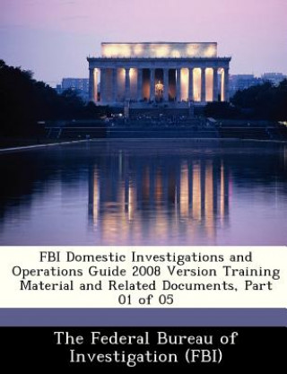 Könyv FBI Domestic Investigations and Operations Guide 2008 Version Training Material and Related Documents, Part 01 of 05 